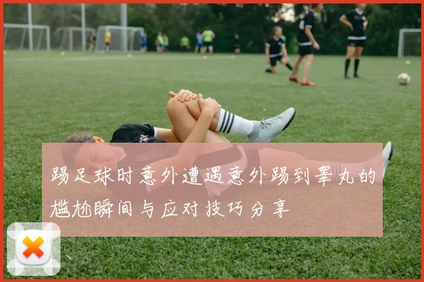 踢足球时意外遭遇意外踢到睾丸的尴尬瞬间与应对技巧分享