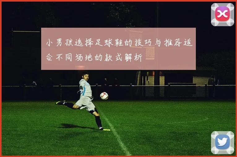 小男孩选择足球鞋的技巧与推荐适合不同场地的款式解析