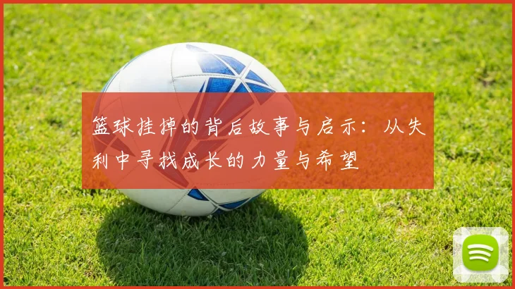 篮球挂掉的背后故事与启示：从失利中寻找成长的力量与希望