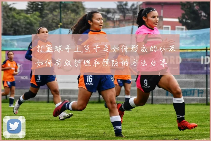 打篮球手上茧子是如何形成的以及如何有效护理和预防的方法分享