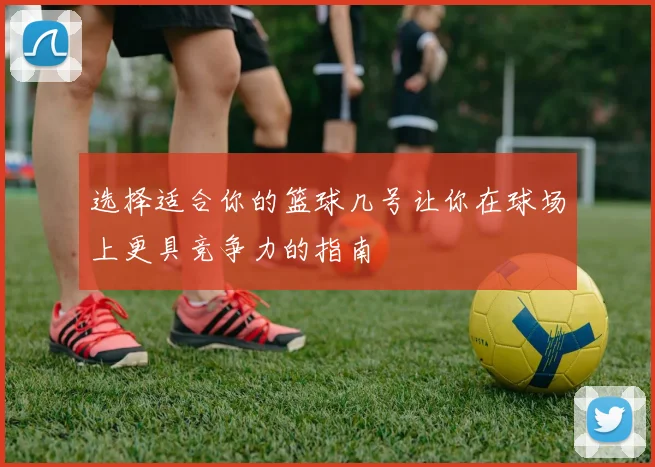 选择适合你的篮球几号让你在球场上更具竞争力的指南